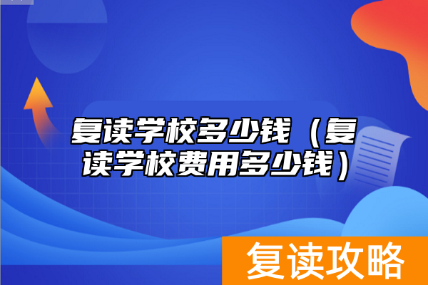 复读学校多少钱(复读学校费用多少钱)