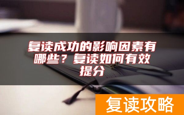 复读成功的影响因素有哪些？复读如何有效提分