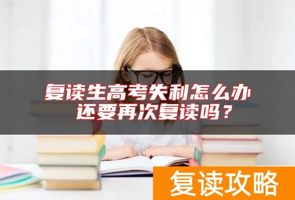 复读生高考失利怎么办 还要再次复读吗？