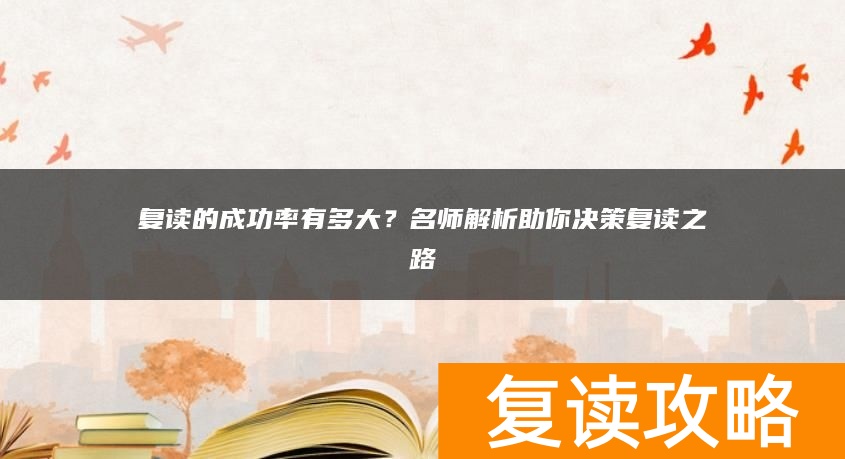 复读的成功率有多大？名师解析助你决策复读之路