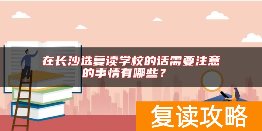 在长沙选复读学校的话需要注意的事情有哪些？