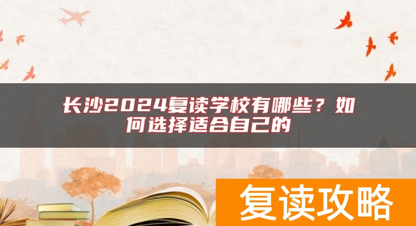 长沙2024复读学校有哪些？如何选择适合自己的