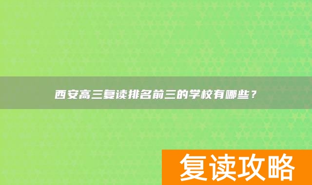 西安高三复读排名前三的学校有哪些？