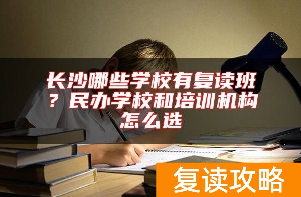 长沙哪些学校有复读班？民办学校和培训机构怎么选