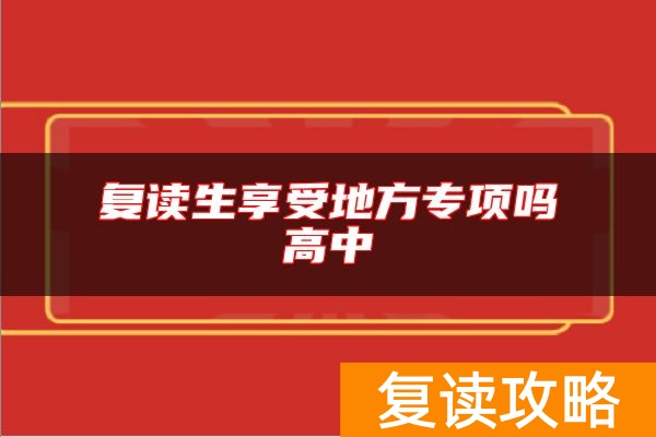 复读生享受地方专项吗高中