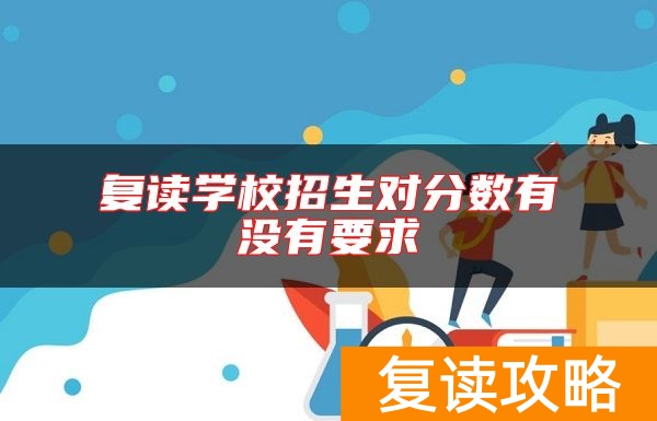 复读学校招生对分数有没有要求