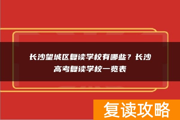 长沙望城区复读学校有哪些？长沙高考复读学校一览表