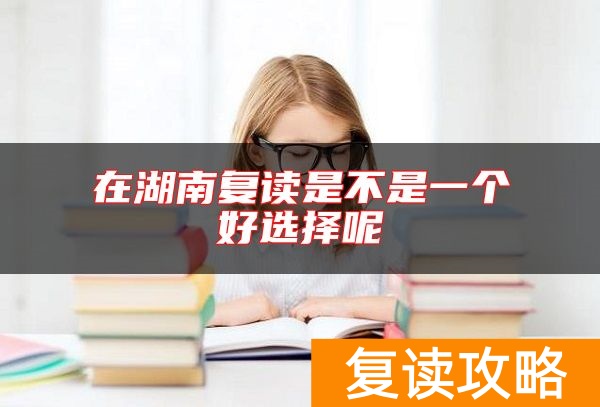 在湖南复读是不是一个好选择呢