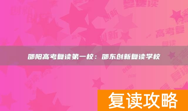 邵阳高考复读第一校：邵东创新复读学校
