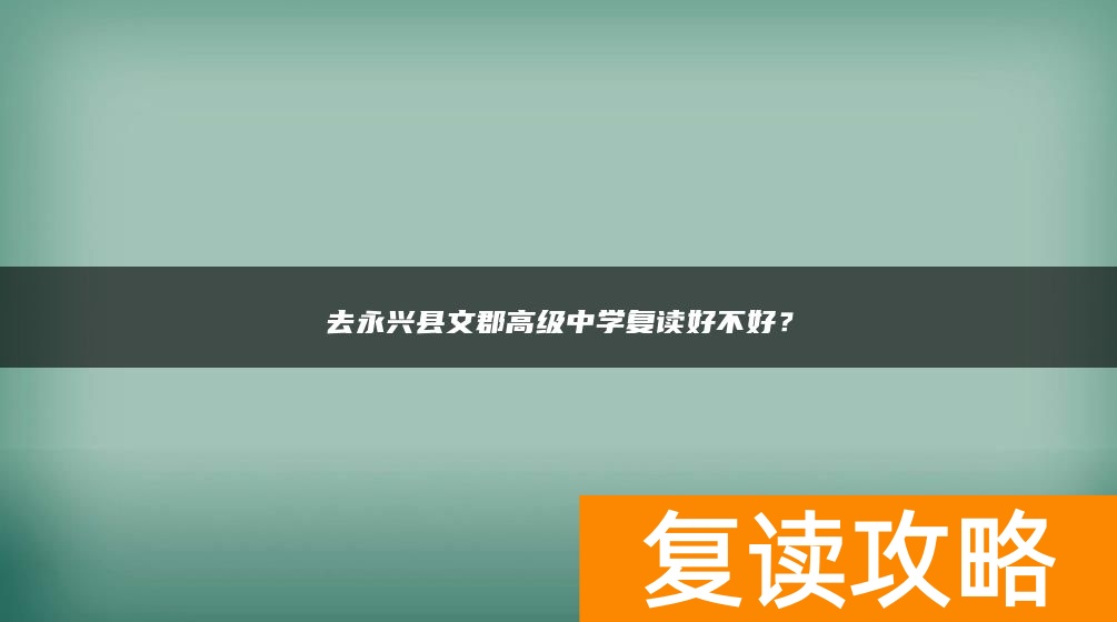去永兴县文郡高级中学复读好不好？