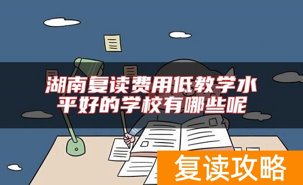湖南复读费用低教学水平好的学校有哪些呢