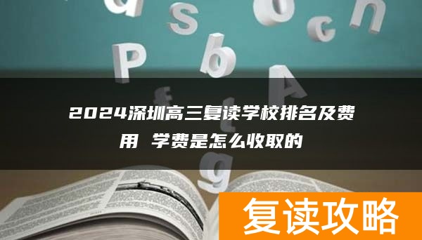2024深圳高三复读学校排名及费用 学费是怎么收取的