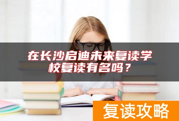 在长沙启迪未来复读学校复读有名吗？