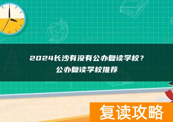 2024长沙有没有公办复读学校？公办复读学校推荐