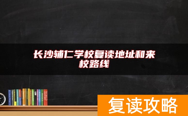 长沙辅仁学校复读地址和来校路线