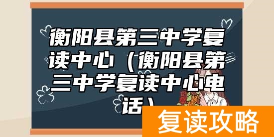 衡阳县第三中学复读中心（衡阳县第三中学复读中心电话）
