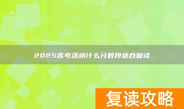 2025高考落榜什么分数段适合复读