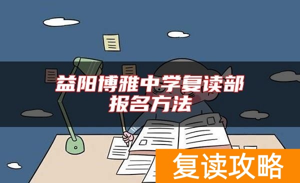 益阳博雅中学复读部报名方法