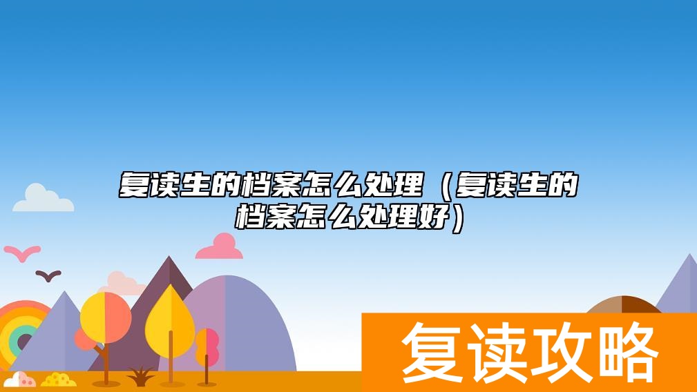 复读生的档案怎么处理（复读生的档案怎么处理好）