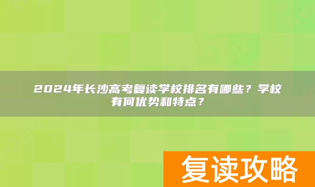 2024年长沙高考复读学校排名有哪些？学校有何优势和特点？