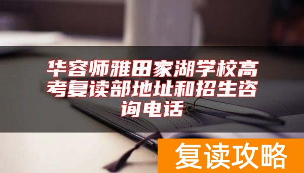 华容师雅田家湖学校高考复读部地址和招生咨询电话
