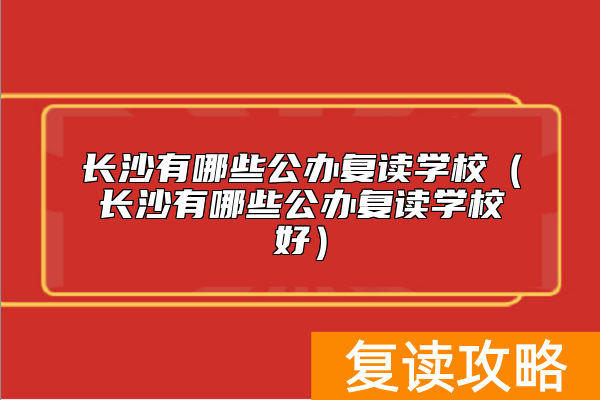 长沙有哪些公办复读学校（长沙有哪些公办复读学校好）