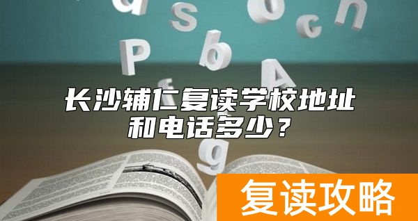 长沙辅仁复读学校地址和电话多少？