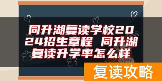 同升湖复读学校2024招生章程 同升湖复读升学率怎么样