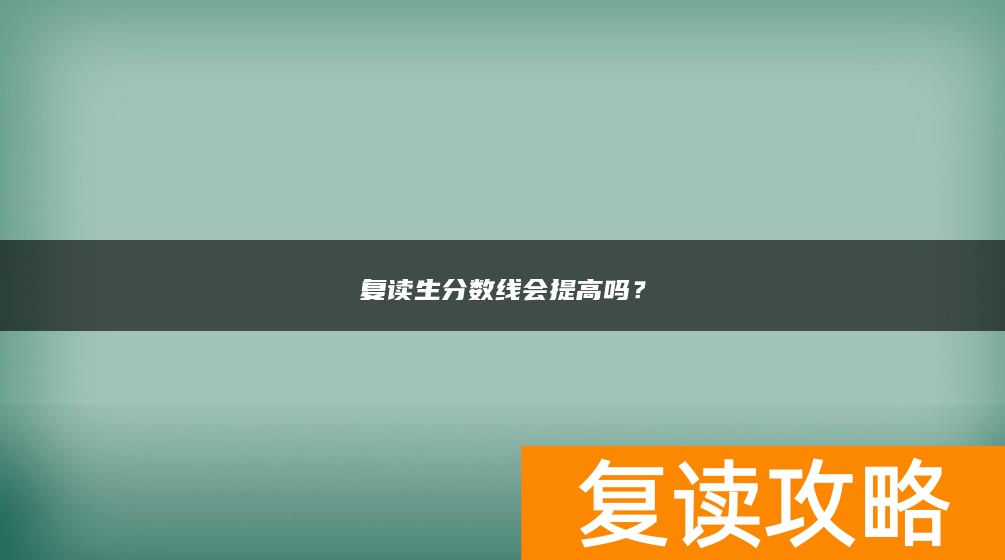复读生分数线会提高吗？