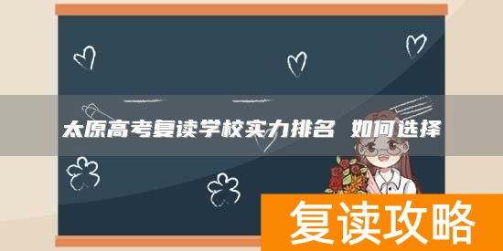 太原高考复读学校实力排名 如何选择