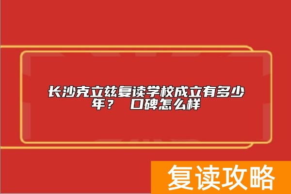 长沙克立兹复读学校成立有多少年？ 口碑怎么样