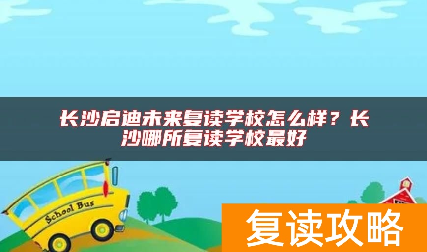 长沙启迪未来复读学校怎么样？长沙哪所复读学校最好