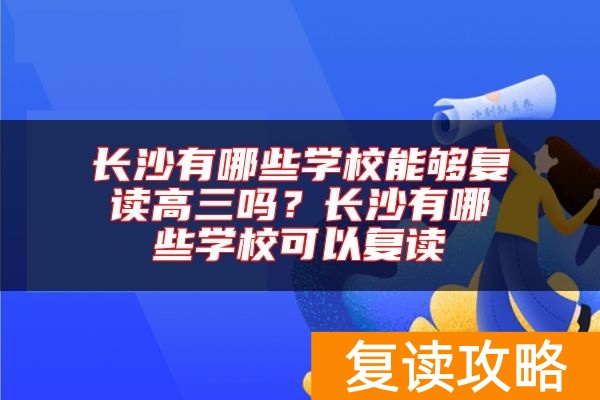 长沙有哪些学校能够复读高三吗?长沙有哪些学校可以复读