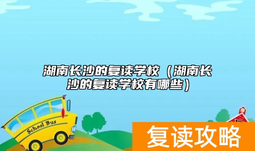 湖南长沙的复读学校(湖南长沙的复读学校有哪些)