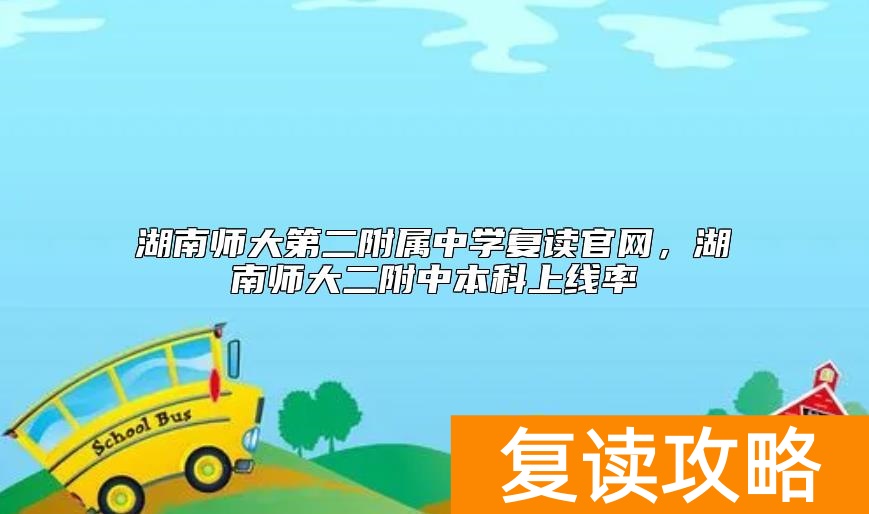 湖南师大第二附属中学复读官网,湖南师大二附中本科上线率