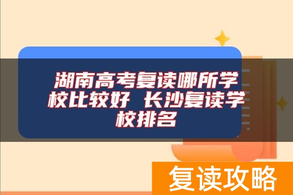 湖南高考复读哪所学校比较好 长沙复读学校排名