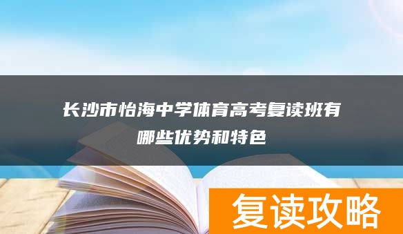 长沙市怡海中学体育高考复读班有哪些优势和特色