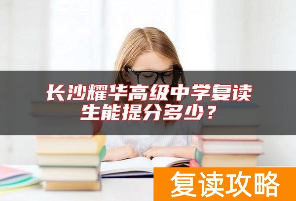 长沙耀华高级中学复读生能提分多少？