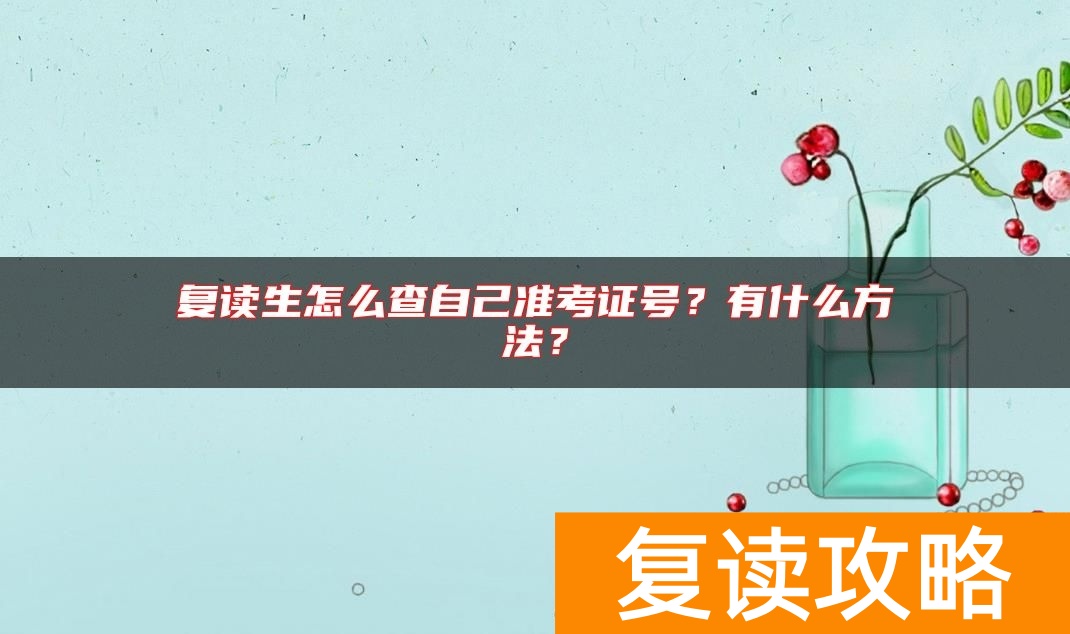 复读生怎么查自己准考证号？有什么方法？