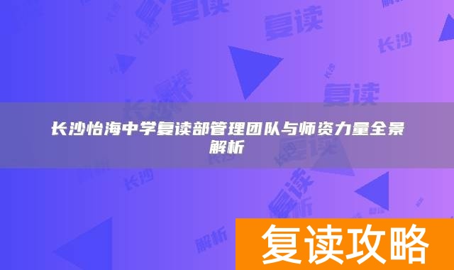 长沙怡海中学复读部管理团队与师资力量全景解析
