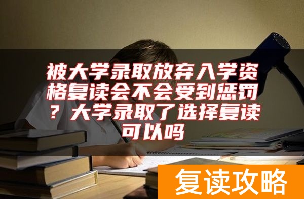被大学录取放弃入学资格复读会不会受到惩罚？大学录取了选择复读可以吗
