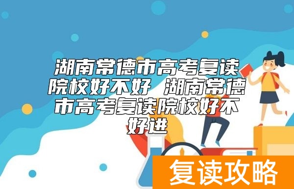 湖南常德市高考复读学校好不好 湖南常德市高考复读学校好不好进