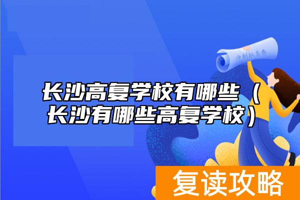 长沙高复学校有哪些(长沙有哪些高复学校)