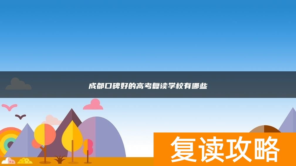 成都口碑好的高考复读学校有哪些