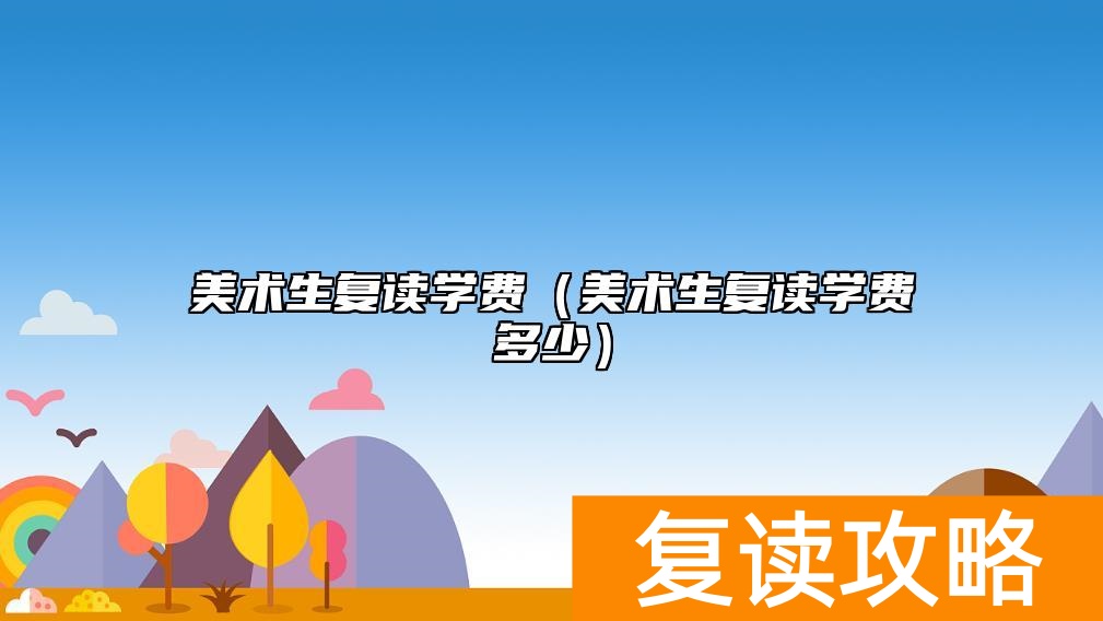美术生复读学费(美术生复读学费多少)
