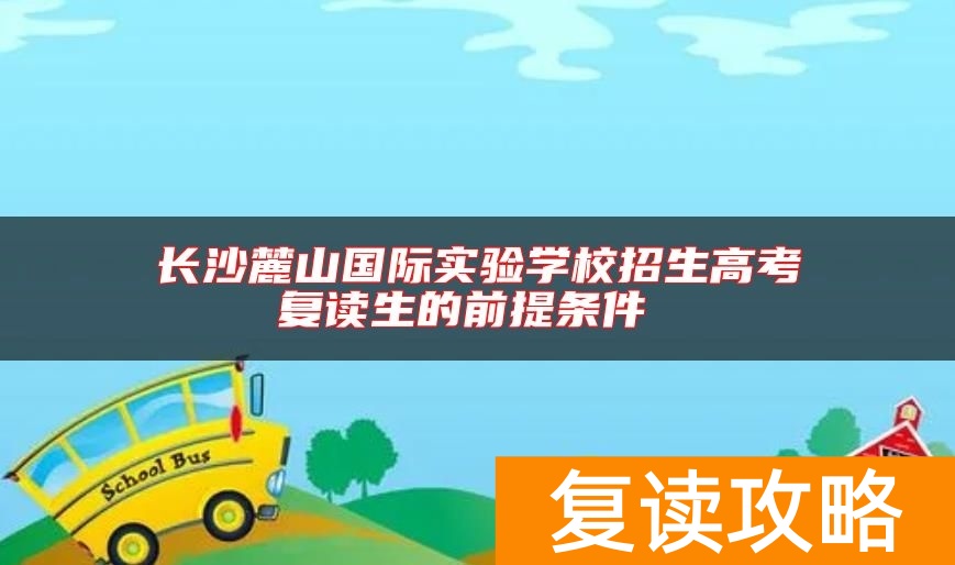 长沙麓山国际实验学校招生高考复读生的前提条件