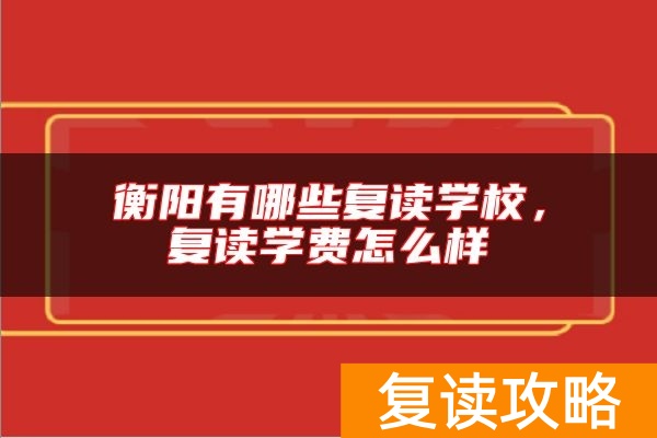 衡阳有哪些复读学校，复读学费怎么样