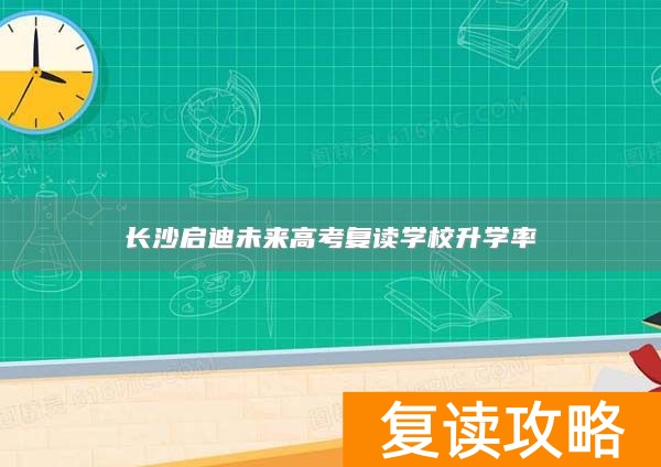 长沙启迪未来高考复读学校升学率