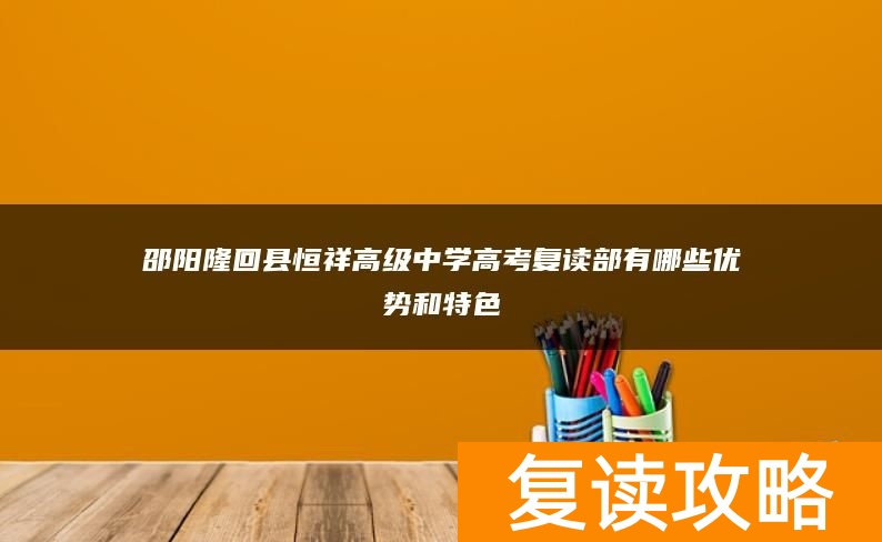 邵阳隆回县恒祥高级中学高考复读部有哪些优势和特色