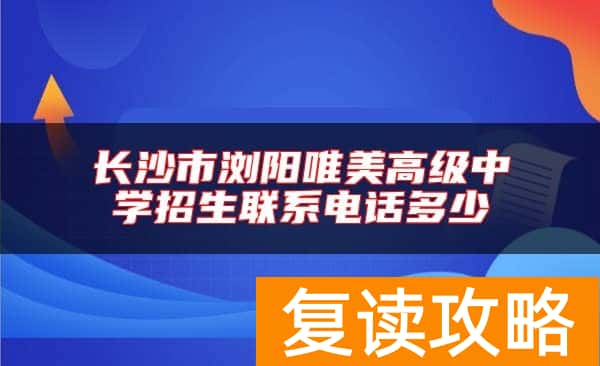 长沙市浏阳唯美高级中学招生联系电话多少